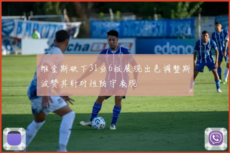 维金斯砍下31分6板展现出色调整斯波赞其针对性防守表现