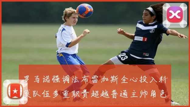 罗马诺强调法布雷加斯全心投入科莫队伍多重职责超越普通主帅角色