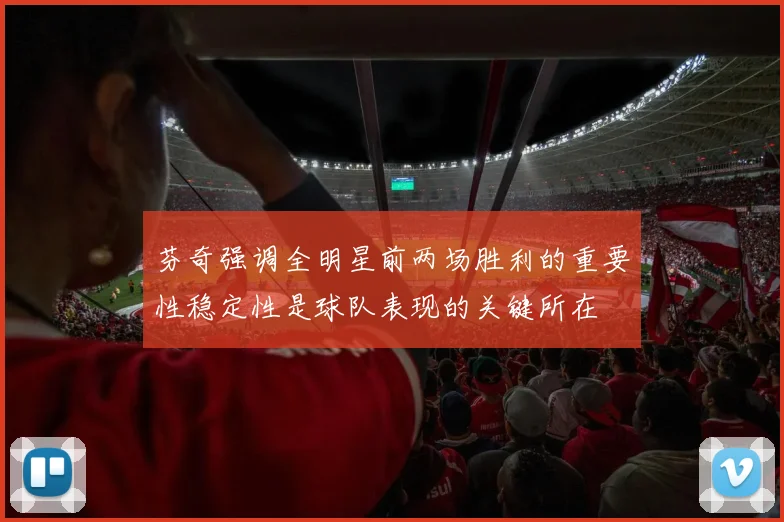 芬奇强调全明星前两场胜利的重要性稳定性是球队表现的关键所在
