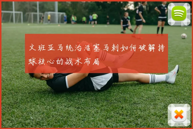 文班亚马统治活塞马刺如何破解持球核心的战术布局