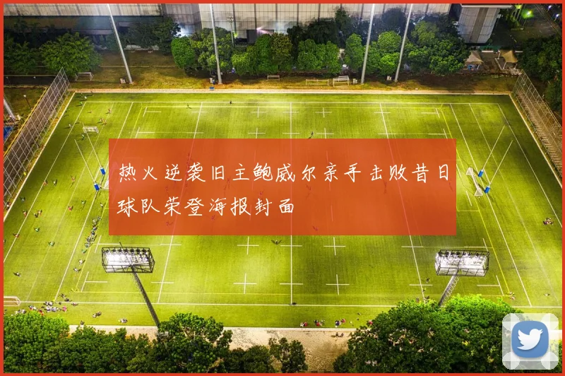 热火逆袭旧主鲍威尔亲手击败昔日球队荣登海报封面