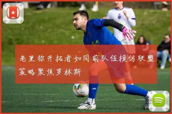 老里称开拓者如同前队伍模仿联盟策略聚焦罗林斯