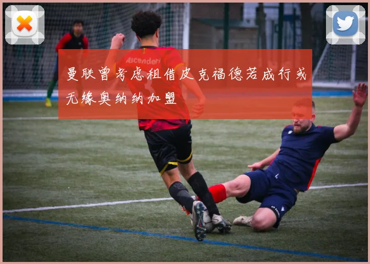 曼联曾考虑租借皮克福德若成行或无缘奥纳纳加盟