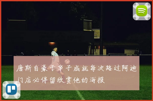 唐斯自豪于华子成就每次路过阿迪门店必停留欣赏他的海报