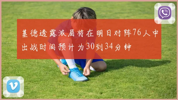 基德透露浓眉将在明日对阵76人中出战时间预计为30到34分钟