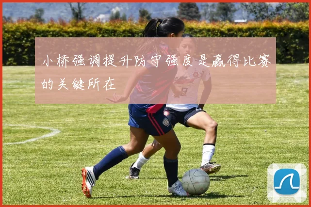 小桥强调提升防守强度是赢得比赛的关键所在